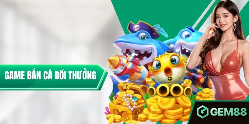 Game bắn Cá Đổi Thưởng – Chinh Phục Đại Dương Săn Kho Báu Khủng