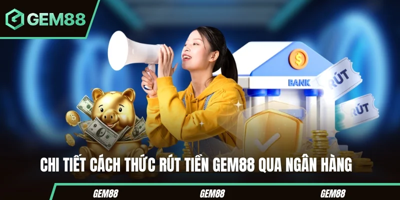 Các bước rút tiền GEM88 qua ngân hàng